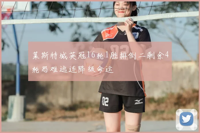 莱斯特城英冠16轮1胜排倒二剩余4轮恐难逃连降级命运