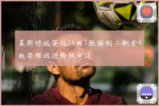 莱斯特城英冠16轮1胜排倒二剩余4轮恐难逃连降级命运
