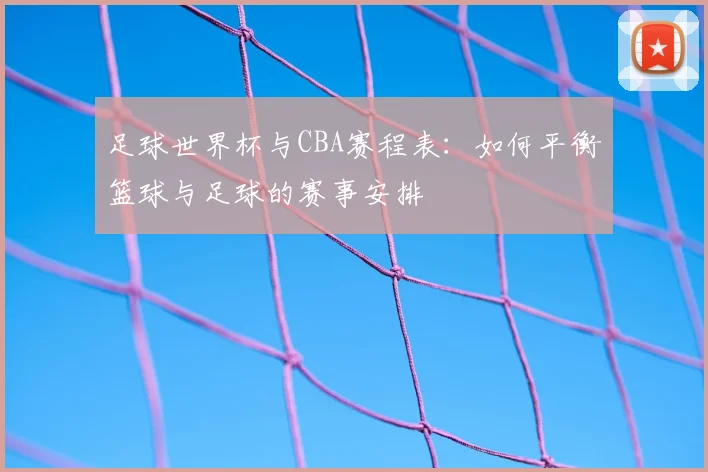 足球世界杯与CBA赛程表：如何平衡篮球与足球的赛事安排