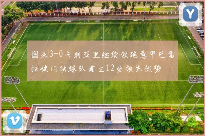 国米3-0卡利亚里继续领跑意甲巴雷拉破门助球队建立12分领先优势
