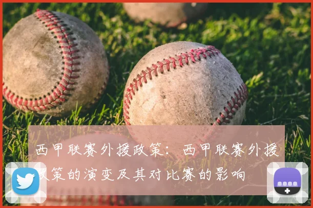 西甲联赛外援政策：西甲联赛外援政策的演变及其对比赛的影响