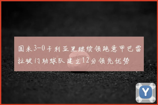 国米3-0卡利亚里继续领跑意甲巴雷拉破门助球队建立12分领先优势