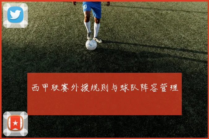 西甲联赛外援规则与球队阵容管理