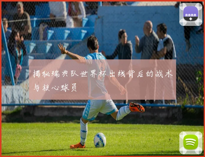 揭秘瑞典队世界杯出线背后的战术与核心球员