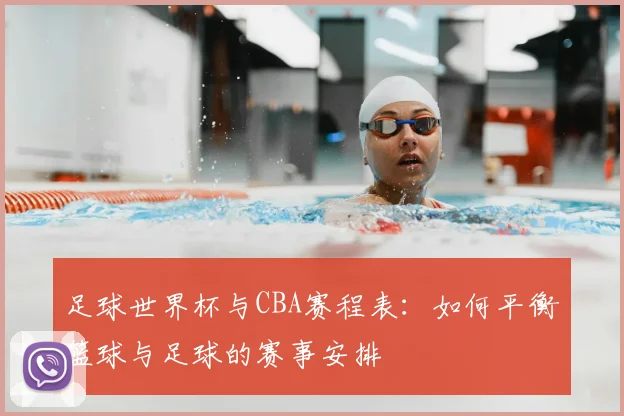 足球世界杯与CBA赛程表:如何平衡篮球与足球的赛事安排